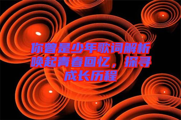 你曾是少年歌詞解析喚起青春回憶，探尋成長歷程