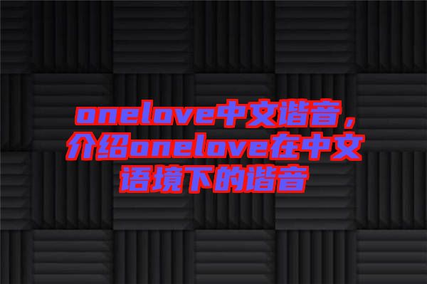 onelove中文諧音，介紹onelove在中文語境下的諧音