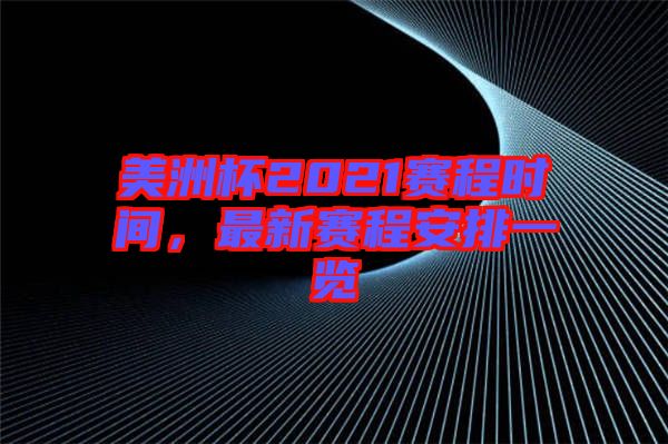 美洲杯2021賽程時間，最新賽程安排一覽