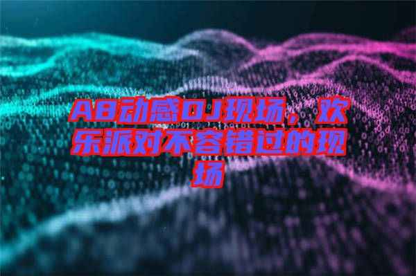 A8動感DJ現(xiàn)場，歡樂派對不容錯過的現(xiàn)場