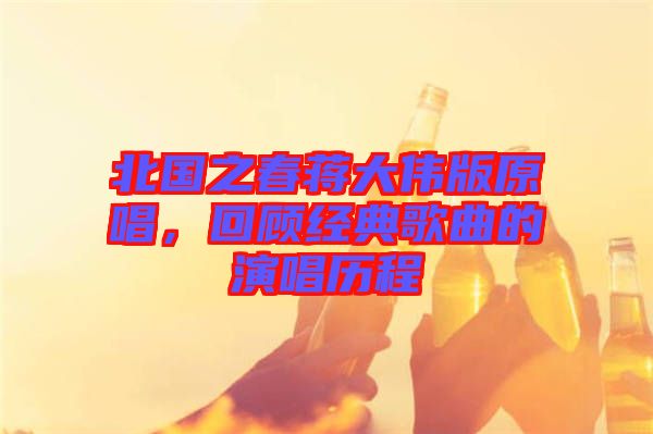 北國之春蔣大偉版原唱，回顧經典歌曲的演唱歷程