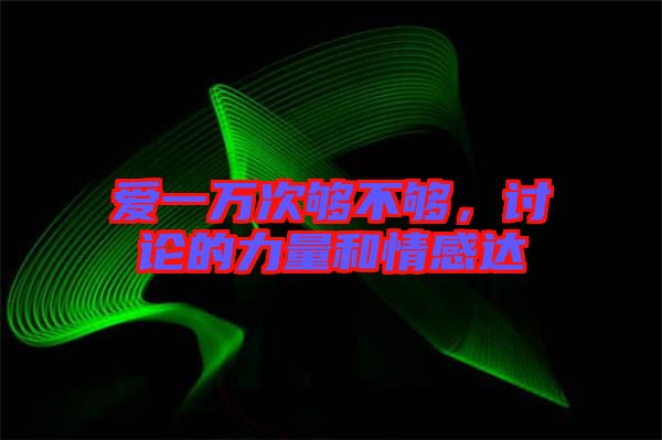 愛一萬(wàn)次夠不夠，討論的力量和情感達(dá)