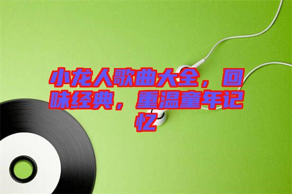 小龍人歌曲大全，回味經(jīng)典，重溫童年記憶