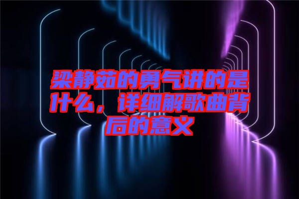 梁靜茹的勇氣講的是什么，詳細解歌曲背后的意義