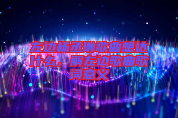 左邊楊丞琳歌曲想達(dá)什么，解左邊歌曲歌詞意義