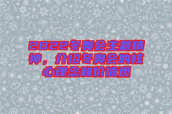 2022冬奧會主題精神，介紹冬奧會的核心理念和價值觀