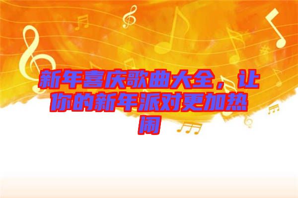 新年喜慶歌曲大全，讓你的新年派對(duì)更加熱鬧