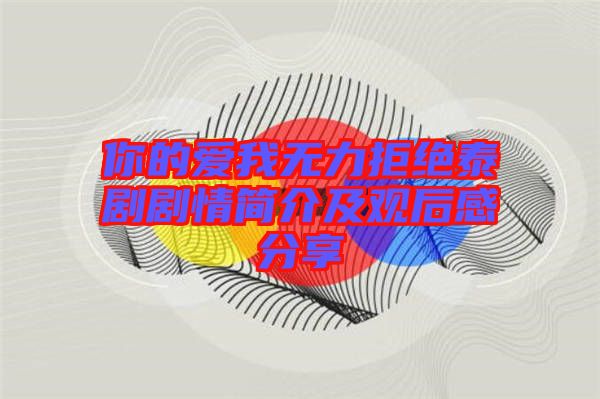 你的愛我無力拒絕泰劇劇情簡(jiǎn)介及觀后感分享