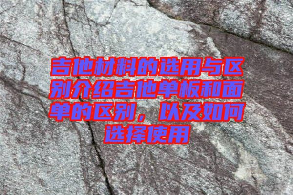 吉他材料的選用與區(qū)別介紹吉他單板和面單的區(qū)別，以及如何選擇使用