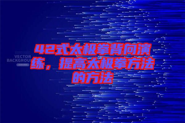 42式太極拳背向演練，提高太極拳方法的方法