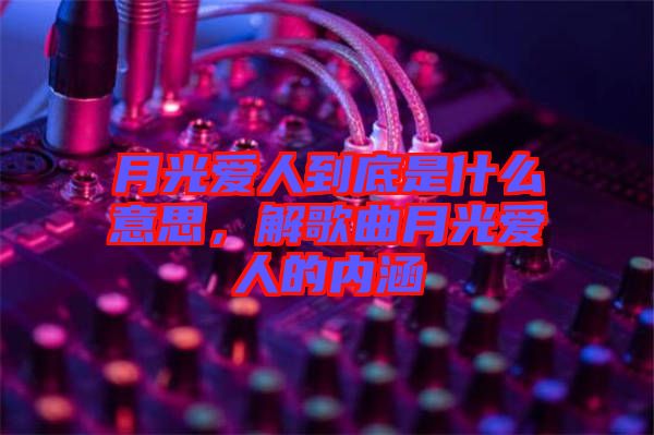 月光愛人到底是什么意思，解歌曲月光愛人的內(nèi)涵