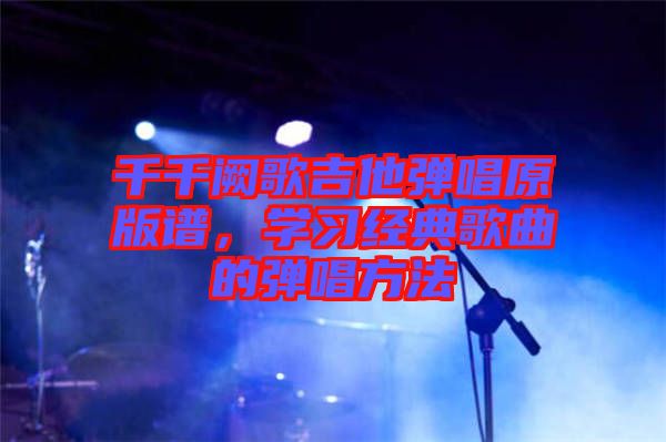 千千闕歌吉他彈唱原版譜，學習經典歌曲的彈唱方法