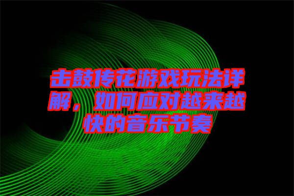 擊鼓傳花游戲玩法詳解，如何應(yīng)對(duì)越來(lái)越快的音樂(lè)節(jié)奏