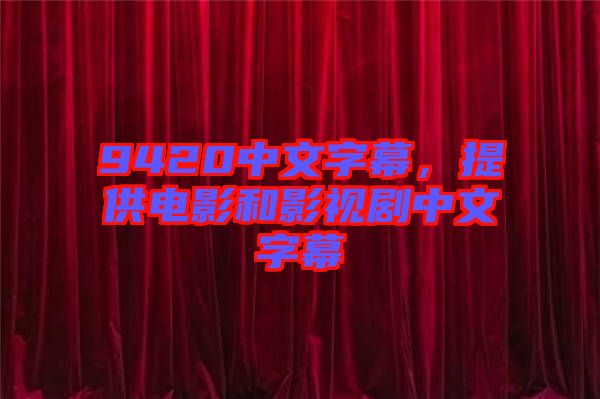 9420中文字幕，提供電影和影視劇中文字幕