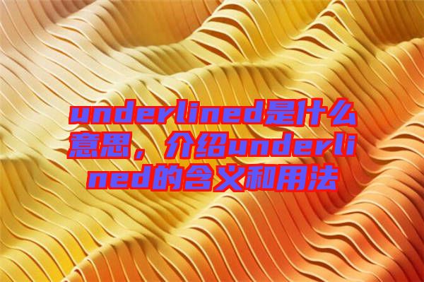 underlined是什么意思，介紹underlined的含義和用法