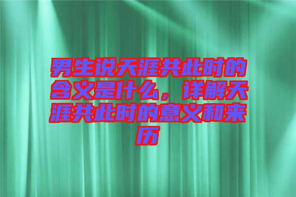 男生說天涯共此時(shí)的含義是什么，詳解天涯共此時(shí)的意義和來歷