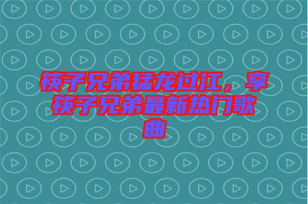 筷子兄弟猛龍過江，享筷子兄弟最新熱門歌曲