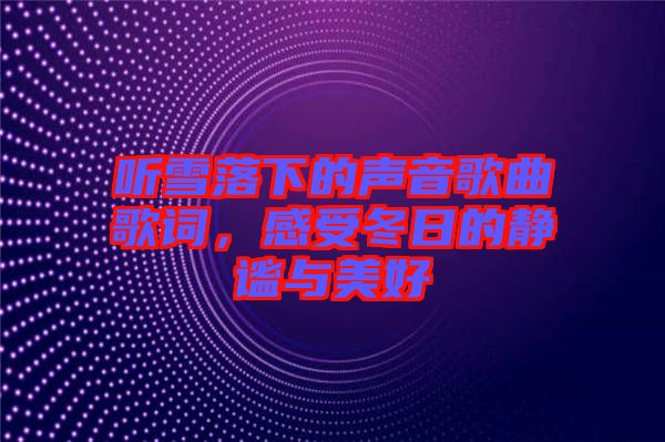 聽雪落下的聲音歌曲歌詞，感受冬日的靜謐與美好