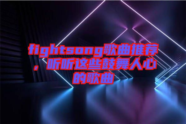 fightsong歌曲推薦，聽聽這些鼓舞人心的歌曲