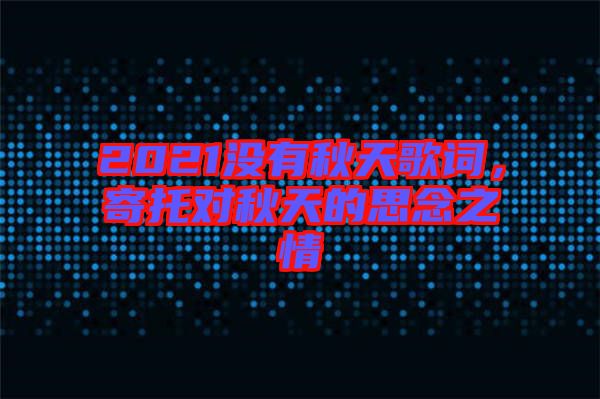 2021沒(méi)有秋天歌詞，寄托對(duì)秋天的思念之情