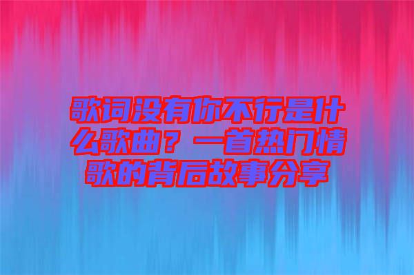 歌詞沒有你不行是什么歌曲？一首熱門情歌的背后故事分享