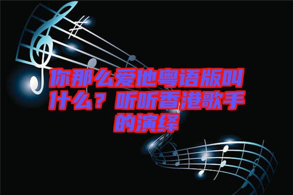 你那么愛他粵語版叫什么？聽聽香港歌手的演繹