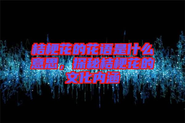 桔?；ǖ幕ㄕZ是什么意思，探秘桔?；ǖ奈幕瘍?nèi)涵