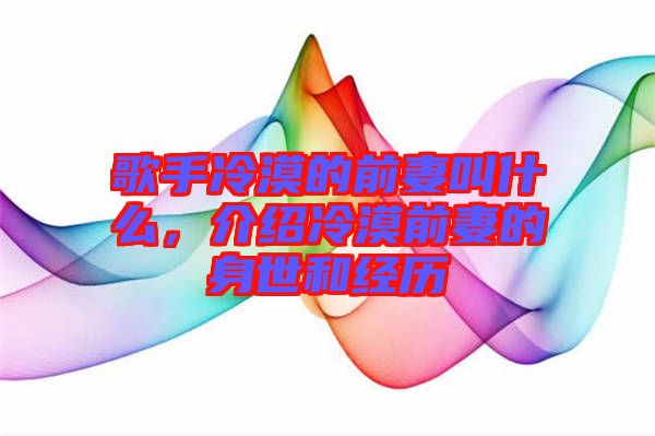 歌手冷漠的前妻叫什么，介紹冷漠前妻的身世和經(jīng)歷