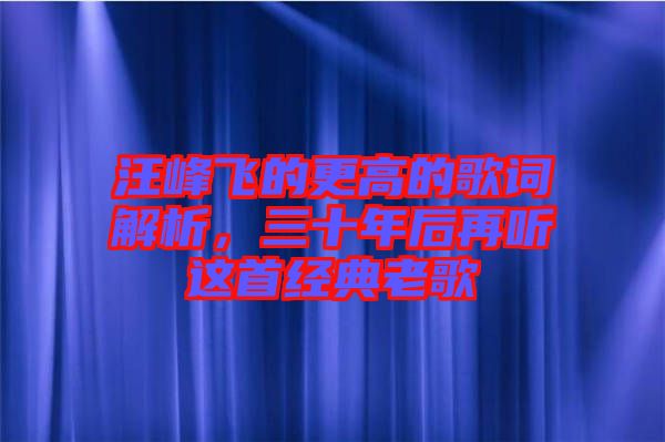 汪峰飛的更高的歌詞解析，三十年后再聽這首經(jīng)典老歌