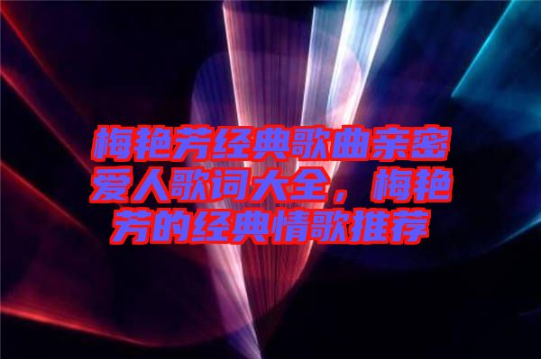 梅艷芳經(jīng)典歌曲親密愛人歌詞大全，梅艷芳的經(jīng)典情歌推薦