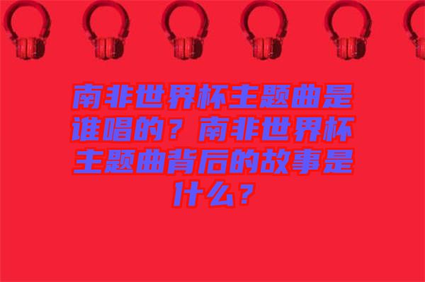 南非世界杯主題曲是誰(shuí)唱的？南非世界杯主題曲背后的故事是什么？