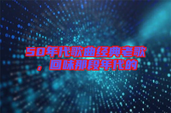 50年代歌曲經(jīng)典老歌，回味那段年代的