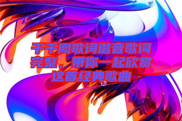 千千闕歌詞諧音歌詞完整，帶你一起欣賞這首經(jīng)典歌曲