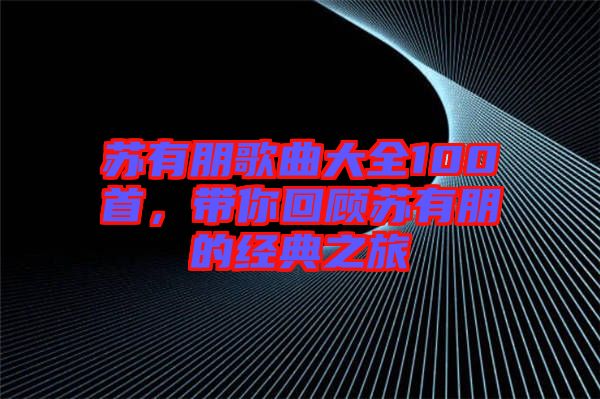 蘇有朋歌曲大全100首，帶你回顧蘇有朋的經(jīng)典之旅