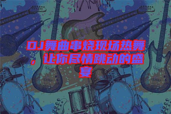 DJ舞曲串燒現(xiàn)場熱舞，讓你盡情跳動(dòng)的盛宴