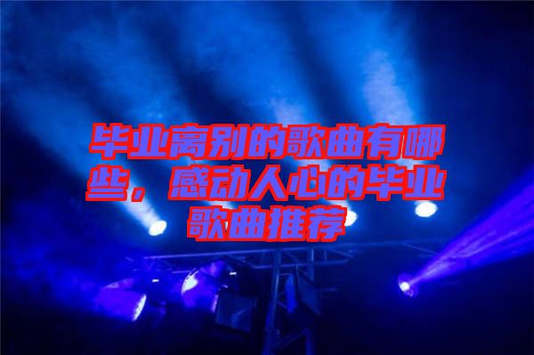 畢業(yè)離別的歌曲有哪些，感動人心的畢業(yè)歌曲推薦