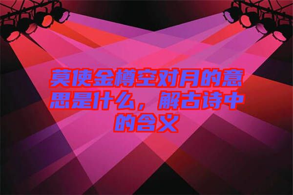 莫使金樽空對(duì)月的意思是什么，解古詩(shī)中的含義