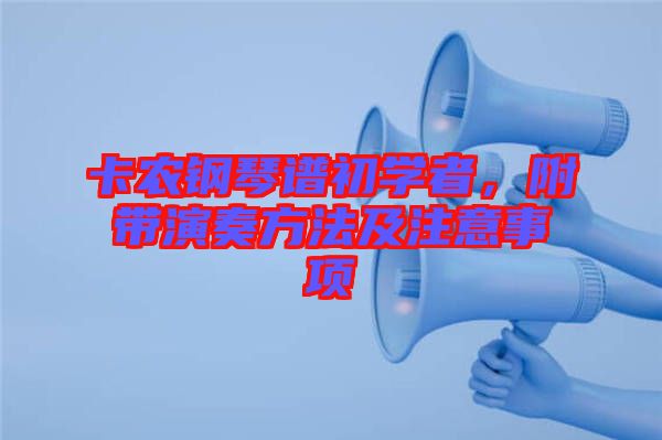 卡農(nóng)鋼琴譜初學(xué)者，附帶演奏方法及注意事項