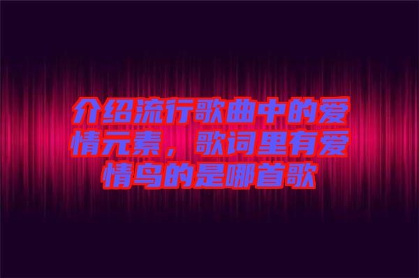 介紹流行歌曲中的愛(ài)情元素，歌詞里有愛(ài)情鳥(niǎo)的是哪首歌