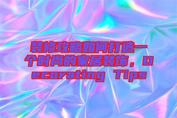 裝修攻略如何打造一個(gè)時(shí)尚的家居裝飾，Decorating Tips