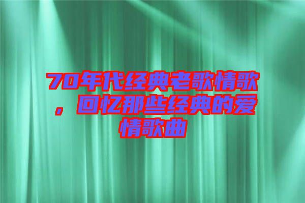 70年代經(jīng)典老歌情歌，回憶那些經(jīng)典的愛情歌曲