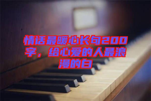 情話最暖心長句200字，給心愛的人最浪漫的白