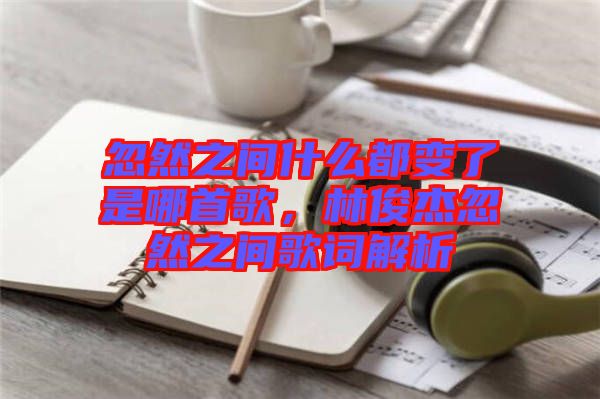 忽然之間什么都變了是哪首歌，林俊杰忽然之間歌詞解析