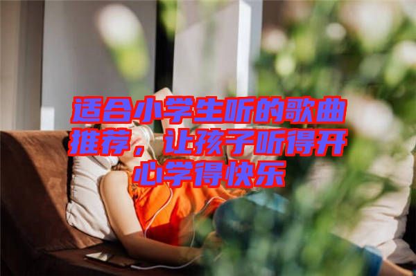 適合小學(xué)生聽的歌曲推薦，讓孩子聽得開心學(xué)得快樂