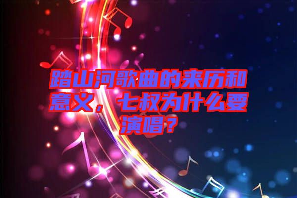 踏山河歌曲的來歷和意義，七叔為什么要演唱？