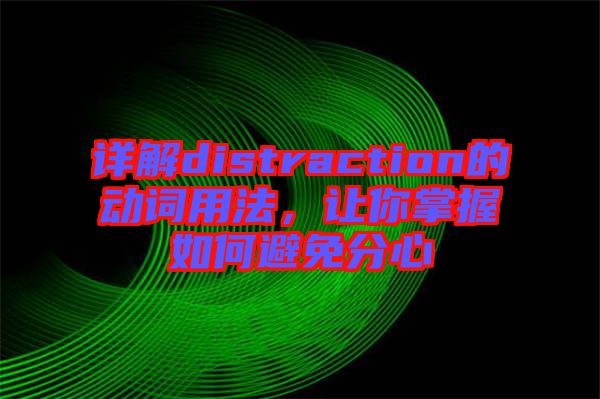 詳解distraction的動詞用法，讓你掌握如何避免分心