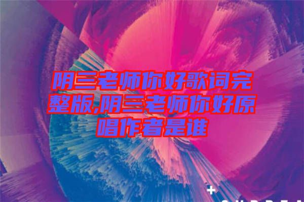 陰三老師你好歌詞完整版,陰三老師你好原唱作者是誰