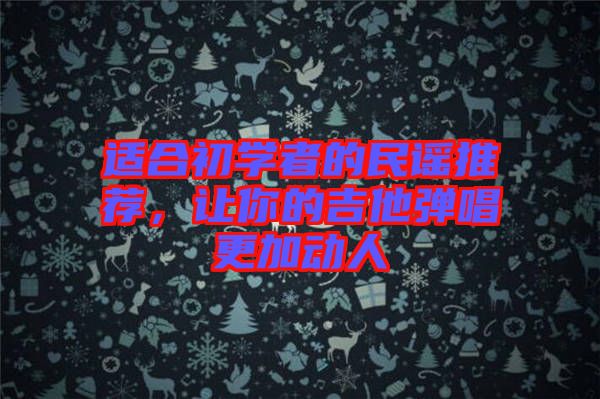 適合初學(xué)者的民謠推薦，讓你的吉他彈唱更加動(dòng)人