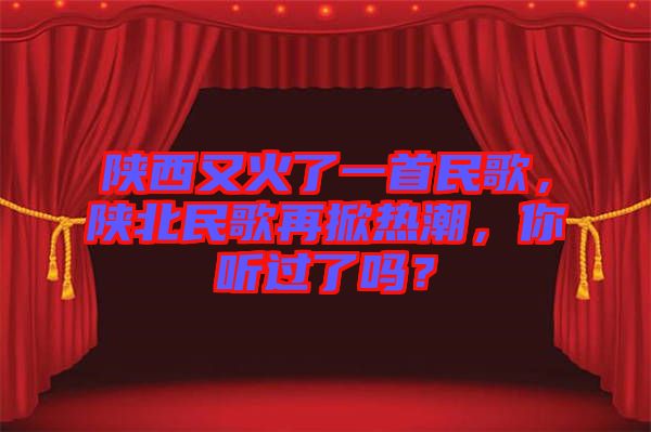 陜西又火了一首民歌，陜北民歌再掀熱潮，你聽(tīng)過(guò)了嗎？