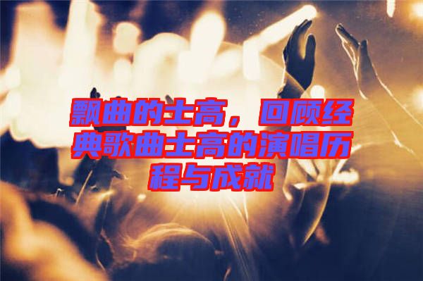 飄曲的士高，回顧經(jīng)典歌曲士高的演唱歷程與成就